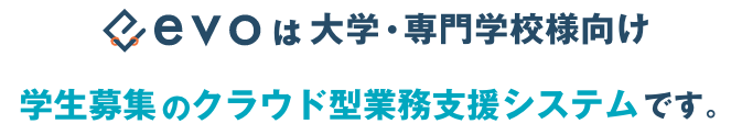 evoは大学・専門学校様向け 学生募集のクラウド型業務支援システムです。